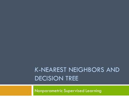 K-NEAREST NEIGHBORS AND DECISION TREE Nonparametric Supervised Learning.