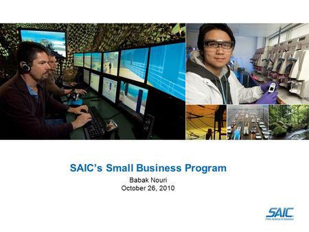SAIC’s Small Business Program Babak Nouri October 26, 2010.