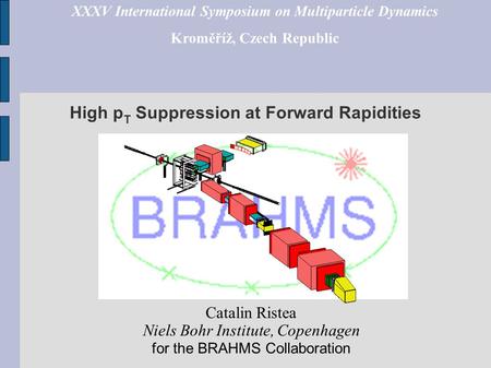 High p T Suppression at Forward Rapidities Catalin Ristea Niels Bohr Institute, Copenhagen for the BRAHMS Collaboration XXXV International Symposium on.
