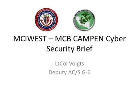 MCIWEST – MCB CAMPEN Cyber Security Brief LtCol Voigts Deputy AC/S G-6.