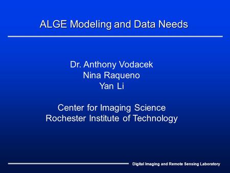 Digital Imaging and Remote Sensing Laboratory ALGE Modeling and Data Needs Dr. Anthony Vodacek Nina Raqueno Yan Li Center for Imaging Science Rochester.