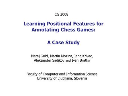 Learning Positional Features for Annotating Chess Games: A Case Study Matej Guid, Martin Mozina, Jana Krivec, Aleksander Sadikov and Ivan Bratko CG 2008.