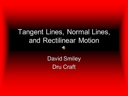 Tangent Lines, Normal Lines, and Rectilinear Motion David Smiley Dru Craft.
