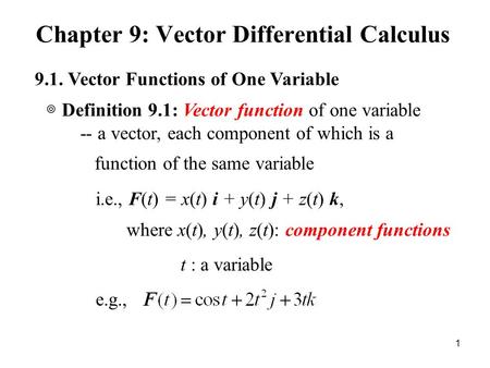 Chapter 9: Vector Differential Calculus 1 9.1. Vector Functions of One Variable -- a vector, each component of which is a function of the same variable.