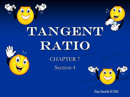 TANGENT RATIO CHAPTER 7 Section 4 Jim Smith JCHS.