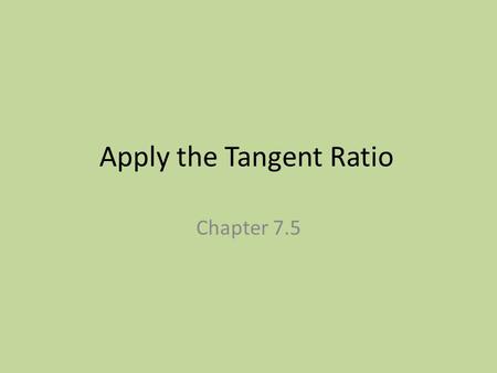 Apply the Tangent Ratio Chapter 7.5. Trigonometric Ratio A trigonometric ratio is a ratio of 2 sides of a right triangle. You can use these ratios to.