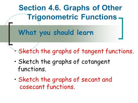 Section 4.6. Graphs of Other Trigonometric Functions What you should learn Sketch the graphs of tangent functions. Sketch the graphs of cotangent functions.