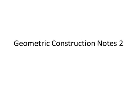 Geometric Construction Notes 2