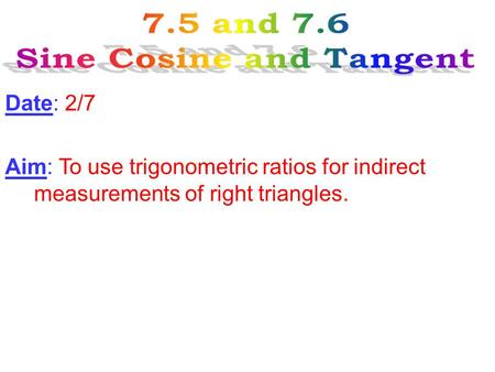 Date: 2/7 Aim: To use trigonometric ratios for indirect measurements of right triangles.