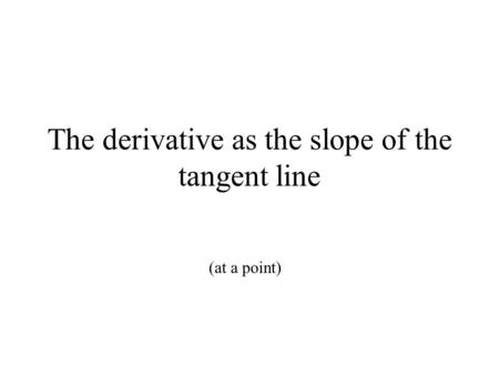 The derivative as the slope of the tangent line (at a point)
