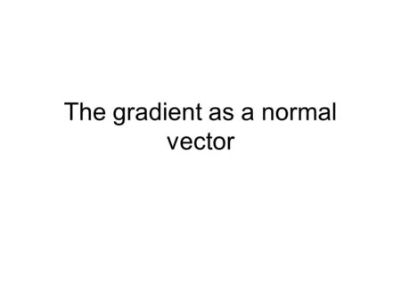The gradient as a normal vector. Consider z=f(x,y) and let F(x,y,z) = f(x,y)-z Let P=(x 0,y 0,z 0 ) be a point on the surface of F(x,y,z) Let C be any.