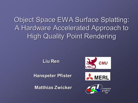 Object Space EWA Surface Splatting: A Hardware Accelerated Approach to High Quality Point Rendering Liu Ren Hanspeter Pfister Matthias Zwicker CMU.
