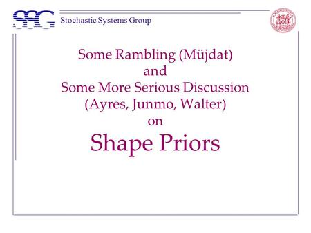 Stochastic Systems Group Some Rambling (Müjdat) and Some More Serious Discussion (Ayres, Junmo, Walter) on Shape Priors.