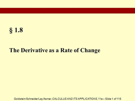 Goldstein/Schneider/Lay/Asmar, CALCULUS AND ITS APPLICATIONS, 11e – Slide 1 of 115 § 1.8 The Derivative as a Rate of Change.