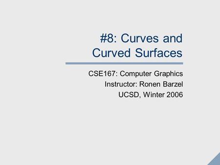 #8: Curves and Curved Surfaces CSE167: Computer Graphics Instructor: Ronen Barzel UCSD, Winter 2006.