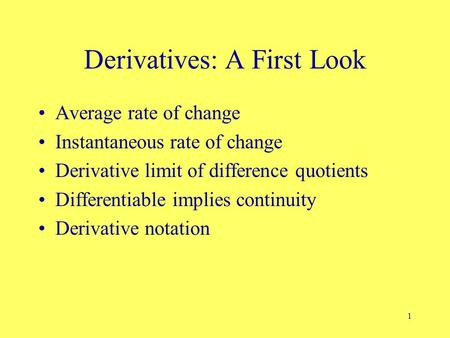 1 Derivatives: A First Look Average rate of change Instantaneous rate of change Derivative limit of difference quotients Differentiable implies continuity.