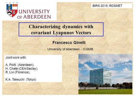 Francesco Ginelli University of Aberdeen - ICSMB Characterizing dynamics with covariant Lyapunov Vectors Joint work with: A. Politi (Aberdeen), H. Chaté.