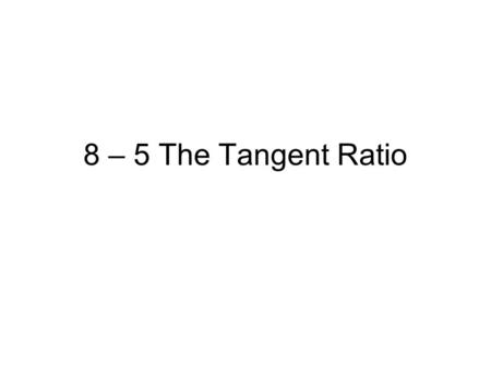 8 – 5 The Tangent Ratio.
