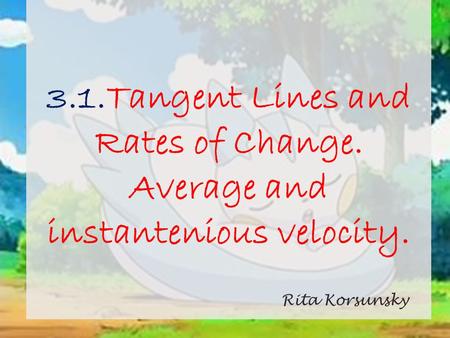 3.1.Tangent Lines and Rates of Change. Average and instantenious velocity. Rita Korsunsky.