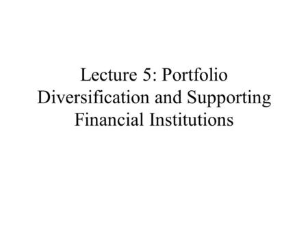 Lecture 5: Portfolio Diversification and Supporting Financial Institutions.