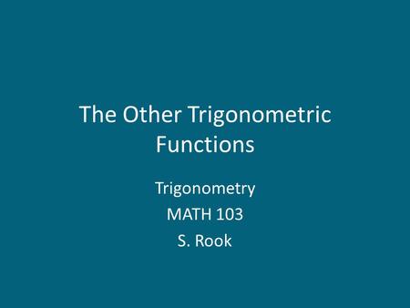 The Other Trigonometric Functions Trigonometry MATH 103 S. Rook.