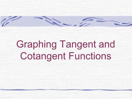 Graphing Tangent and Cotangent Functions 1. Finding the asymptotes Recall that asymptotes occur when the function is undefined. Therefore, we need to.