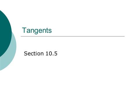 Tangents Section 10.5. Definition: Tangent  A tangent is a line in the plane of a circle that intersects the circle in exactly one point.