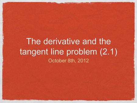 The derivative and the tangent line problem (2.1) October 8th, 2012.