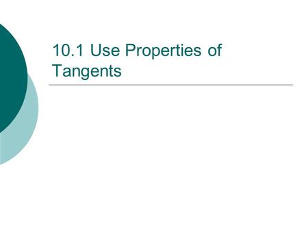 10.1 Use Properties of Tangents.  Circle - the set of all points in a plane that are equidistant from a given point.  Center - point in the middle of.