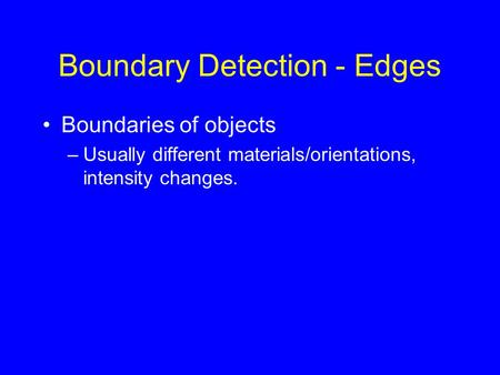 Boundary Detection - Edges Boundaries of objects –Usually different materials/orientations, intensity changes.