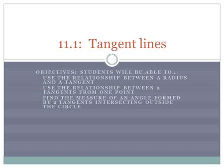 OBJECTIVES: STUDENTS WILL BE ABLE TO… USE THE RELATIONSHIP BETWEEN A RADIUS AND A TANGENT USE THE RELATIONSHIP BETWEEN 2 TANGENTS FROM ONE POINT FIND THE.