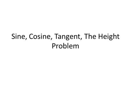 Sine, Cosine, Tangent, The Height Problem. In Trigonometry, we have some basic trigonometric functions that we will use throughout the course and explore.