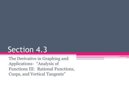 Section 4.3 The Derivative in Graphing and Applications- “Analysis of Functions III: Rational Functions, Cusps, and Vertical Tangents”