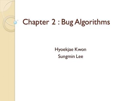 Chapter 2 : Bug Algorithms Hyoekjae Kwon Sungmin Lee.