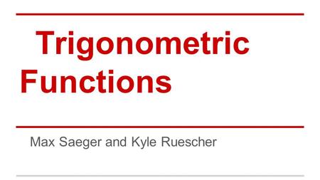Trigonometric Functions Max Saeger and Kyle Ruescher.