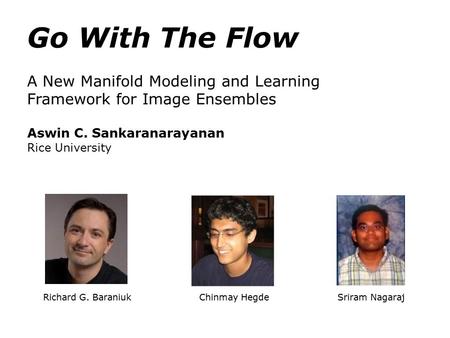 Richard G. Baraniuk Chinmay Hegde Sriram Nagaraj Go With The Flow A New Manifold Modeling and Learning Framework for Image Ensembles Aswin C. Sankaranarayanan.