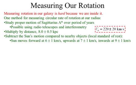 Measuring Our Rotation Measuring rotation in our galaxy is hard because we are inside it. One method for measuring circular rate of rotation at our radius: