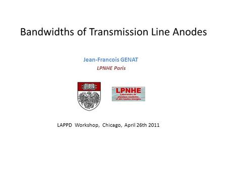 Bandwidths of Transmission Line Anodes Jean-Francois GENAT LPNHE Paris LAPPD Workshop, Chicago, April 26th 2011.