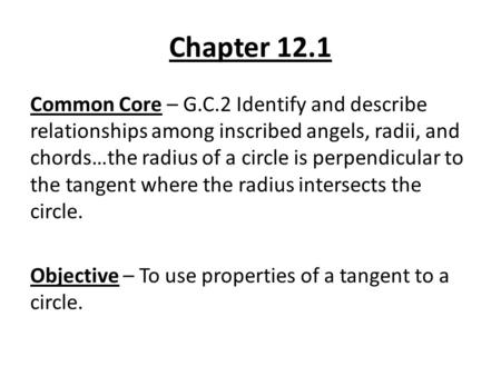 Chapter 12.1 Common Core – G.C.2 Identify and describe relationships among inscribed angels, radii, and chords…the radius of a circle is perpendicular.
