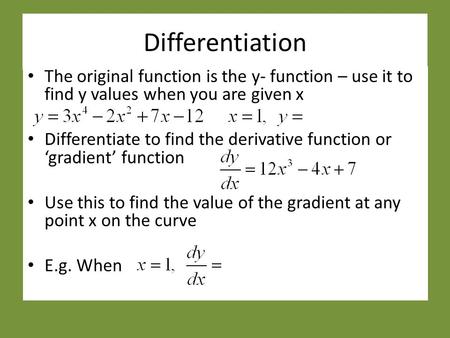 Differentiation The original function is the y- function – use it to find y values when you are given x Differentiate to find the derivative function or.