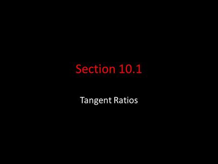 Section 10.1 Tangent Ratios.