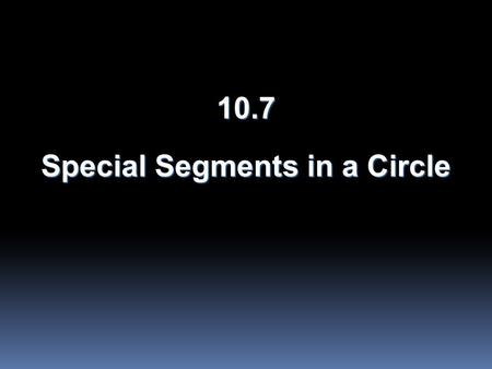 10.7 Special Segments in a Circle. Objectives  Find measures of segments that intersect in the interior of a circle.  Find measures of segments that.
