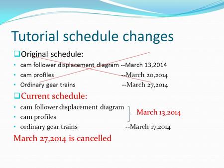 Tutorial schedule changes  Original schedule: cam follower displacement diagram --March 13,2014 cam profiles --March 20,2014 Ordinary gear trains --March.