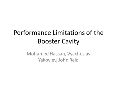 Performance Limitations of the Booster Cavity Mohamed Hassan, Vyacheslav Yakovlev, John Reid.