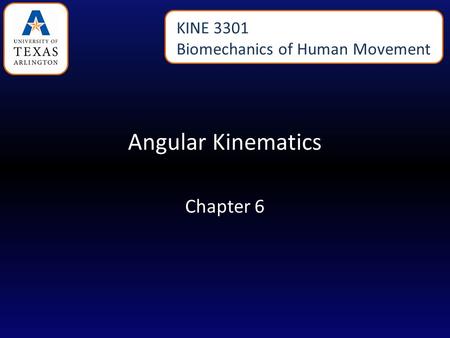 Angular Kinematics Chapter 6 KINE 3301 Biomechanics of Human Movement.