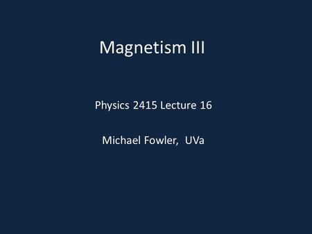 Magnetism III Physics 2415 Lecture 16 Michael Fowler, UVa.
