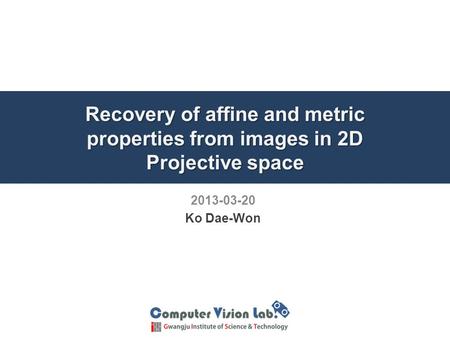 Recovery of affine and metric properties from images in 2D Projective space 2013-03-20 Ko Dae-Won.