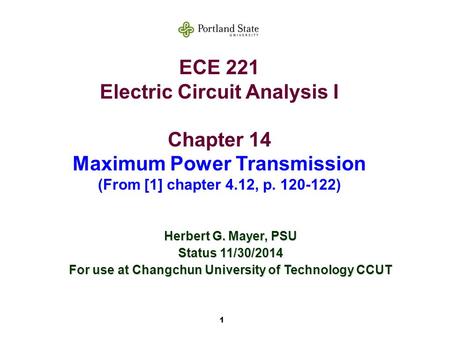 1 ECE 221 Electric Circuit Analysis I Chapter 14 Maximum Power Transmission (From [1] chapter 4.12, p. 120-122) Herbert G. Mayer, PSU Status 11/30/2014.