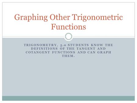TRIGONOMETRY, 5.0 STUDENTS KNOW THE DEFINITIONS OF THE TANGENT AND COTANGENT FUNCTIONS AND CAN GRAPH THEM. Graphing Other Trigonometric Functions.