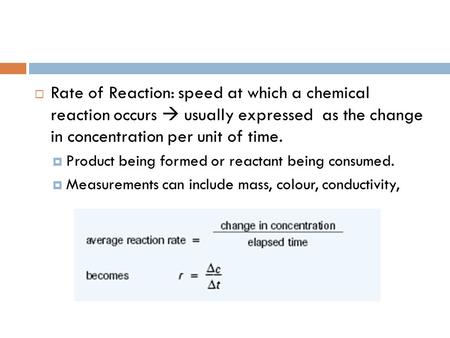 Rate of Reaction: speed at which a chemical reaction occurs  usually expressed as the change in concentration per unit of time. Product being formed.